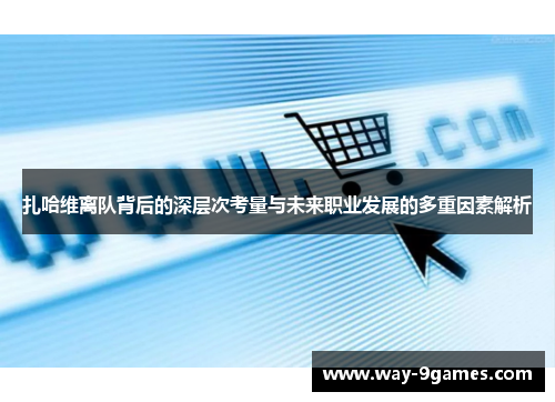 扎哈维离队背后的深层次考量与未来职业发展的多重因素解析