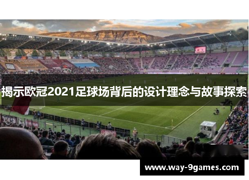 揭示欧冠2021足球场背后的设计理念与故事探索