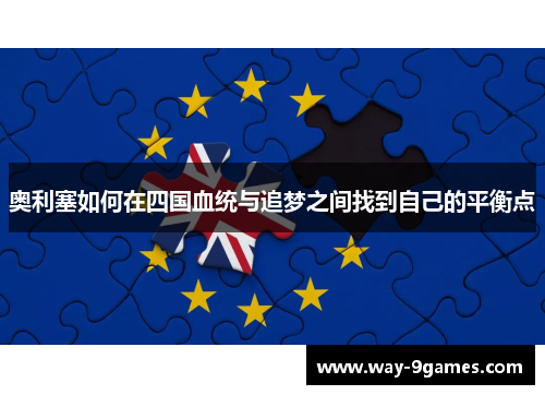 奥利塞如何在四国血统与追梦之间找到自己的平衡点