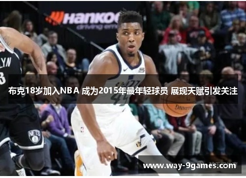 布克18岁加入NBA 成为2015年最年轻球员 展现天赋引发关注 布克18岁加入NBA 成为2015年最年轻球员 展现天赋引发关注