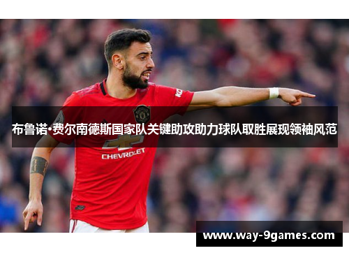 布鲁诺·费尔南德斯国家队关键助攻助力球队取胜展现领袖风范 布鲁诺·费尔南德斯国家队关键助攻助力球队取胜展现领袖风范