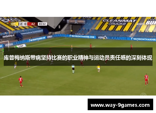库普梅纳斯带病坚持比赛的职业精神与运动员责任感的深刻体现 库普梅纳斯带病坚持比赛的职业精神与运动员责任感的深刻体现