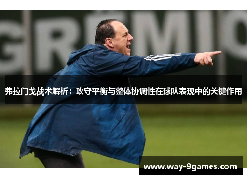 弗拉门戈战术解析:攻守平衡与整体协调性在球队表现中的关键作用 弗拉门戈战术解析:攻守平衡与整体协调性在球队表现中的关键作用