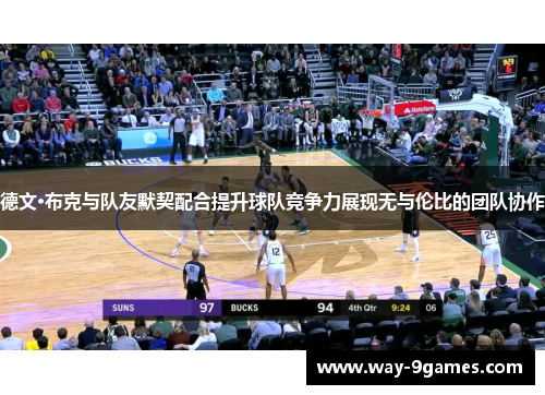 德文·布克与队友默契配合提升球队竞争力展现无与伦比的团队协作 德文·布克与队友默契配合提升球队竞争力展现无与伦比的团队协作
