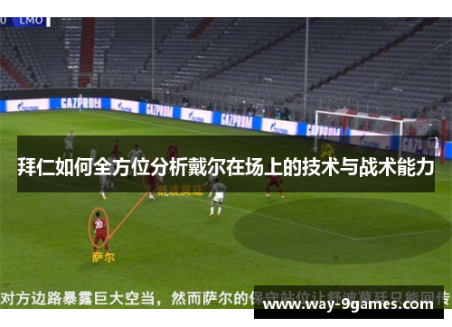拜仁如何全方位分析戴尔在场上的技术与战术能力