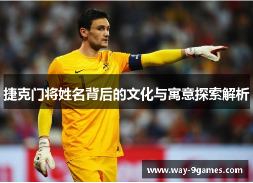 捷克门将姓名背后的文化与寓意探索解析 捷克门将姓名背后的文化与寓意探索解析