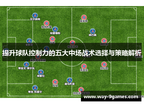 提升球队控制力的五大中场战术选择与策略解析 提升球队控制力的五大中场战术选择与策略解析