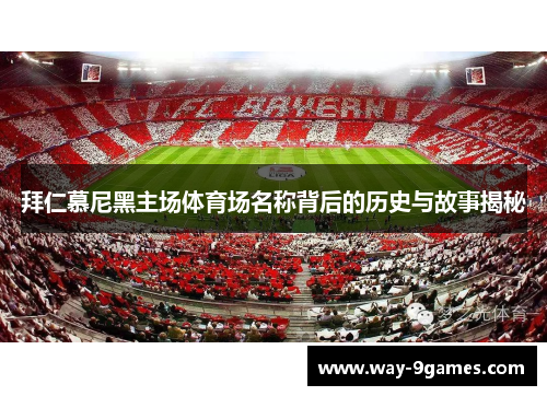 拜仁慕尼黑主场体育场名称背后的历史与故事揭秘 拜仁慕尼黑主场体育场名称背后的历史与故事揭秘