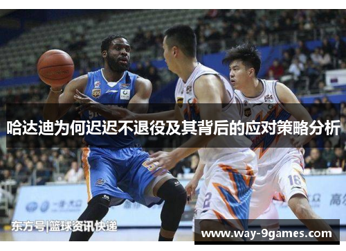 哈达迪为何迟迟不退役及其背后的应对策略分析 哈达迪为何迟迟不退役及其背后的应对策略分析