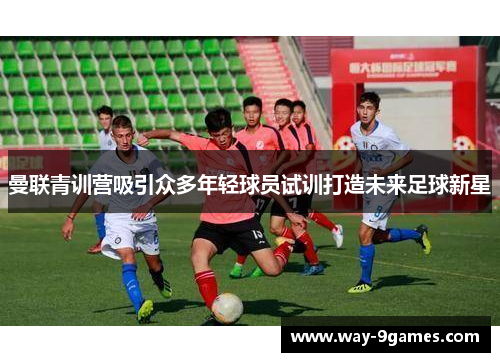 曼联青训营吸引众多年轻球员试训打造未来足球新星