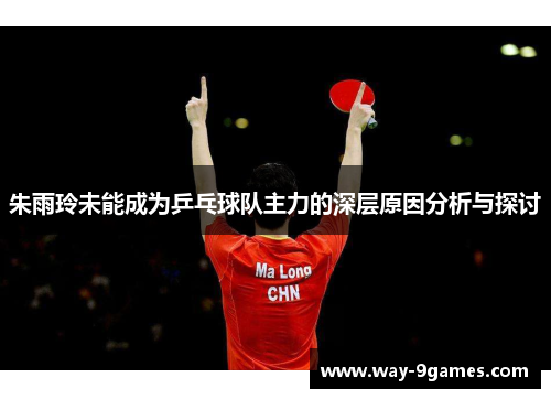 朱雨玲未能成为乒乓球队主力的深层原因分析与探讨