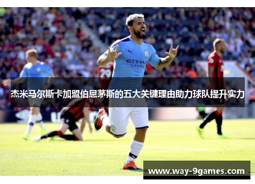 杰米马尔斯卡加盟伯恩茅斯的五大关键理由助力球队提升实力