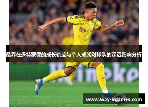 桑乔在多特蒙德的成长轨迹与个人成就对球队的深远影响分析