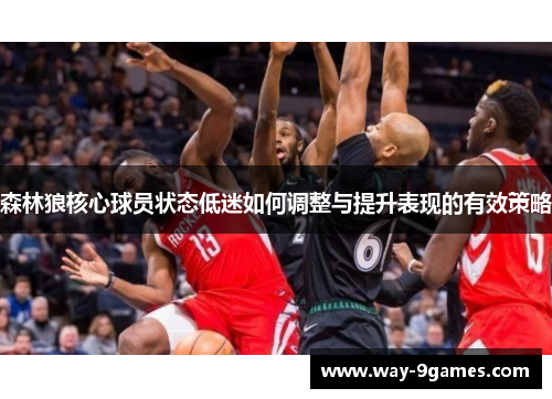 森林狼核心球员状态低迷如何调整与提升表现的有效策略