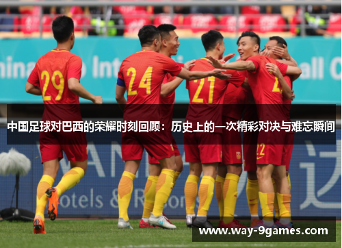中国足球对巴西的荣耀时刻回顾：历史上的一次精彩对决与难忘瞬间