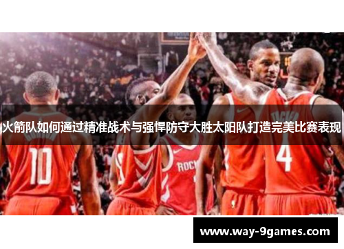 火箭队如何通过精准战术与强悍防守大胜太阳队打造完美比赛表现 火箭队如何通过精准战术与强悍防守大胜太阳队打造完美比赛表现