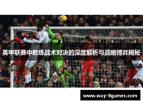 英甲联赛中教练战术对决的深度解析与战略博弈揭秘
