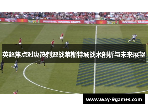 英超焦点对决热刺迎战莱斯特城战术剖析与未来展望 英超焦点对决热刺迎战莱斯特城战术剖析与未来展望