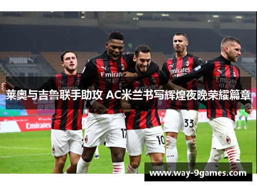 莱奥与吉鲁联手助攻 AC米兰书写辉煌夜晚荣耀篇章 莱奥与吉鲁联手助攻 AC米兰书写辉煌夜晚荣耀篇章