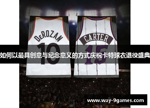 如何以最具创意与纪念意义的方式庆祝卡特球衣退役盛典