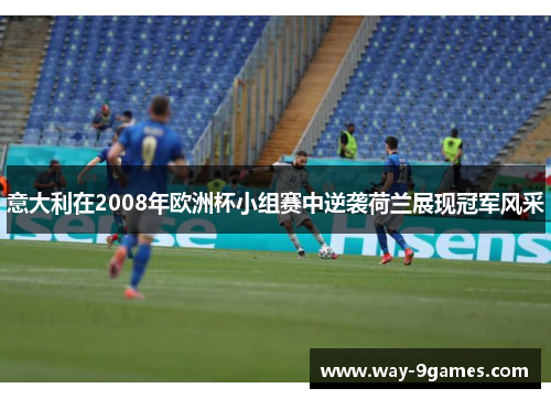 意大利在2008年欧洲杯小组赛中逆袭荷兰展现冠军风采