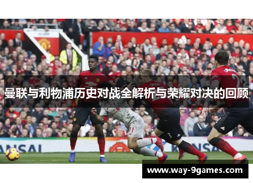 曼联与利物浦历史对战全解析与荣耀对决的回顾