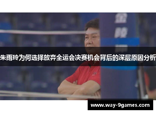 朱雨玲为何选择放弃全运会决赛机会背后的深层原因分析