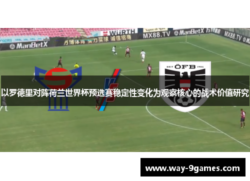 以罗德里对阵荷兰世界杯预选赛稳定性变化为观察核心的战术价值研究