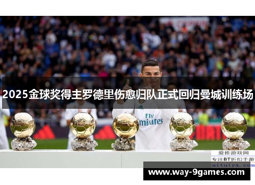 2025金球奖得主罗德里伤愈归队正式回归曼城训练场