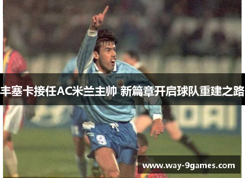 丰塞卡接任AC米兰主帅 新篇章开启球队重建之路