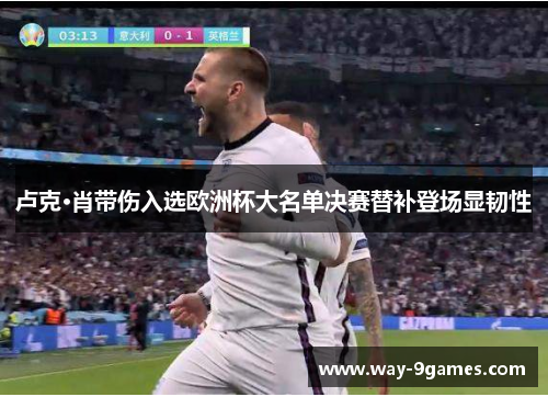 卢克·肖带伤入选欧洲杯大名单决赛替补登场显韧性