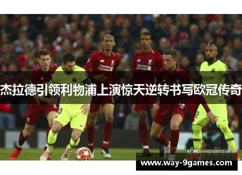 杰拉德引领利物浦上演惊天逆转书写欧冠传奇