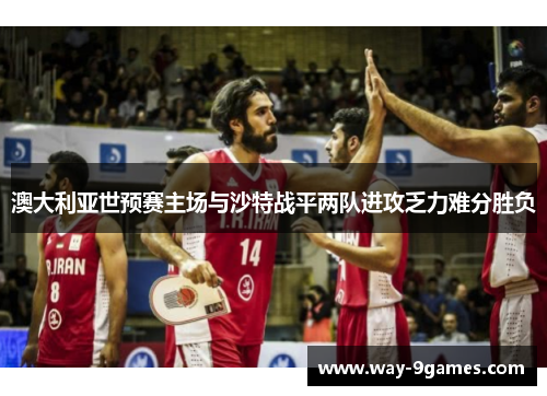澳大利亚世预赛主场与沙特战平两队进攻乏力难分胜负 澳大利亚世预赛主场与沙特战平两队进攻乏力难分胜负