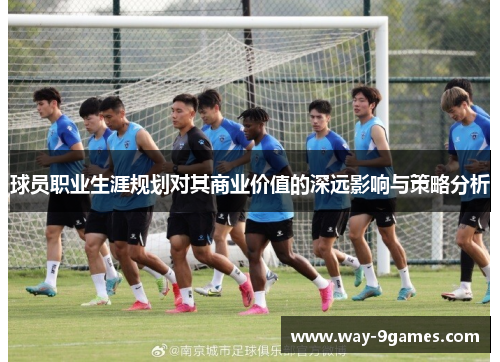 球员职业生涯规划对其商业价值的深远影响与策略分析