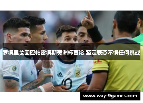 罗德里戈回应帕雷德斯美洲杯言论 坚定表态不惧任何挑战